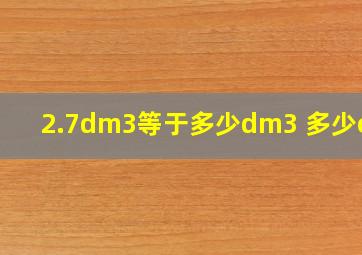 2.7dm3等于多少dm3 多少cm3